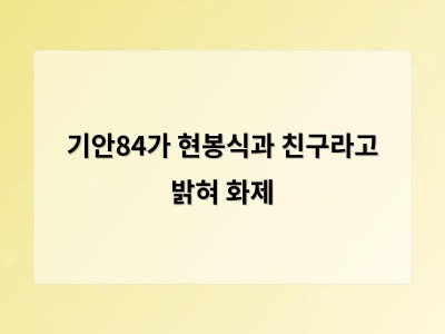기안84가 현봉식과 친구라고 밝혀 화제