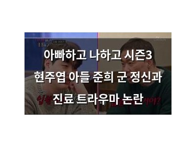 아빠하고 나하고 시즌3 현주엽 아들 준희 군 정신과 진료 트라우마 논란
