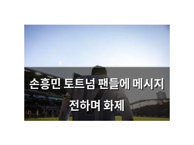 손흥민 토트넘 팬들에 메시지 전하며 화제