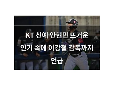KT 신예 안현민 뜨거운 인기 속에 이강철 감독까지 언급