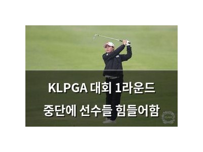 KLPGA 대회 1라운드 중단에 선수들 힘들어함