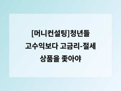 [머니컨설팅]청년들 고수익보다 고금리-절세 상품을 좇아야
