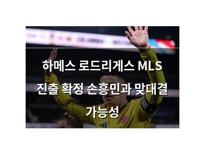 하메스 로드리게스 MLS 진출 확정 손흥민과 맞대결 가능성