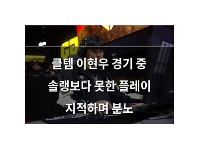 클템 이현우 경기 중 솔랭보다 못한 플레이 지적하며 분노
