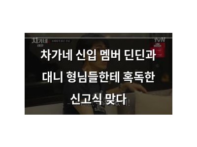차가네 신입 멤버 딘딘과 대니 형님들한테 혹독한 신고식 맞다