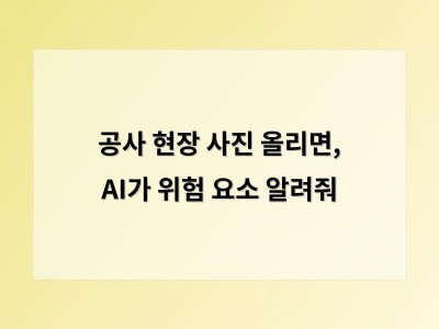 공사 현장 사진 올리면, AI가 위험 요소 알려줘