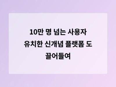 10만 명 넘는 사용자 유치한 신개념 플랫폼 도 끌어들여