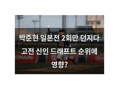 박준현 일본전 2회만 던지다 고전 신인 드래프트 순위에 영향?