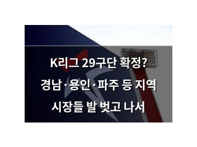 K리그 29구단 확정? 경남·용인·파주 등 지역 시장들 발 벗고 나서