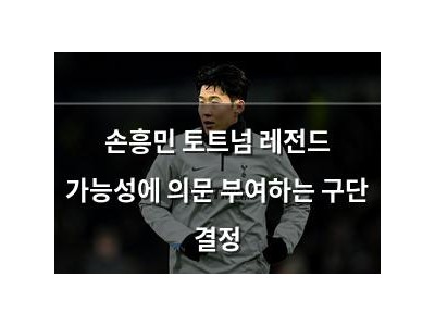 손흥민 토트넘 레전드 가능성에 의문 부여하는 구단 결정