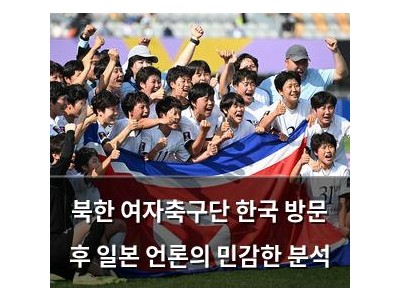 북한 여자축구단 한국 방문 후 일본 언론의 민감한 분석