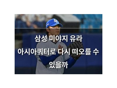 삼성 미야지 유라 아시아쿼터로 다시 떠오를 수 있을까