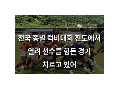 전국 종별 럭비대회 진도에서 열려 선수들 힘든 경기 치르고 있어