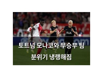 토트넘 모나코와 무승부 팀 분위기 냉랭해짐