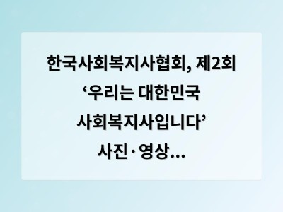 한국사회복지사협회, 제2회 ‘우리는 대한민국 사회복지사입니다’ 사진·영상 공모전 개최