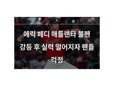 에릭 페디 애틀랜타 불펜 강등 후 실력 떨어지자 팬들 걱정