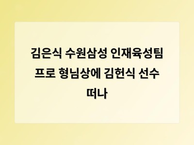 김은식 수원삼성 인재육성팀 프로 형님상에 김헌식 선수 떠나