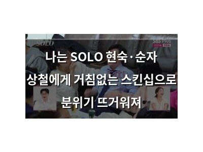 나는 SOLO 현숙·순자 상철에게 거침없는 스킨십으로 분위기 뜨거워져