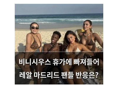 비니시우스 휴가에 빠져들어 레알 마드리드 팬들 반응은?