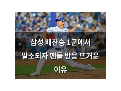 삼성 배찬승 1군에서 말소되자 팬들 반응 뜨거운 이유
