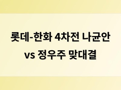 롯데-한화 4차전 나균안 vs 정우주 맞대결