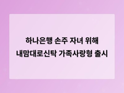 하나은행 손주 자녀 위해 내맘대로신탁 가족사랑형 출시