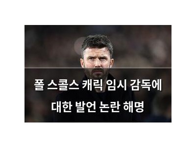 폴 스콜스 캐릭 임시 감독에 대한 발언 논란 해명