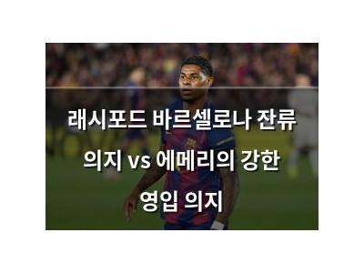 래시포드 바르셀로나 잔류 의지 vs 에메리의 강한 영입 의지