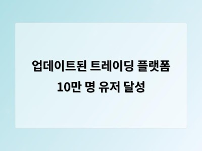 업데이트된 트레이딩 플랫폼 10만 명 유저 달성