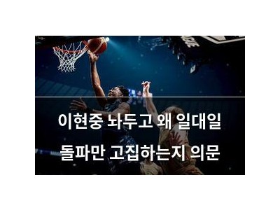 이현중 놔두고 왜 일대일 돌파만 고집하는지 의문