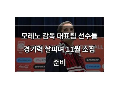 모레노 감독 대표팀 선수들 경기력 살피며 11월 소집 준비