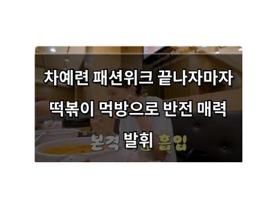 차예련 패션위크 끝나자마자 떡볶이 먹방으로 반전 매력 발휘