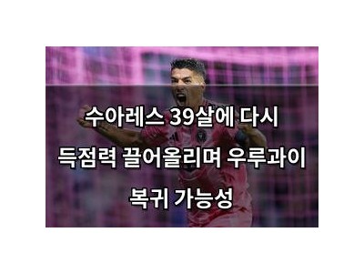 수아레스 39살에 다시 득점력 끌어올리며 우루과이 복귀 가능성